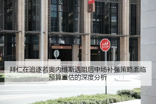 拜仁在追逐若奥内维斯遇阻后中场补强策略面临预算重估的深度分析