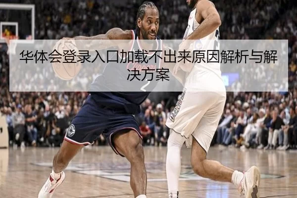 华体会登录入口加载不出来原因解析与解决方案
