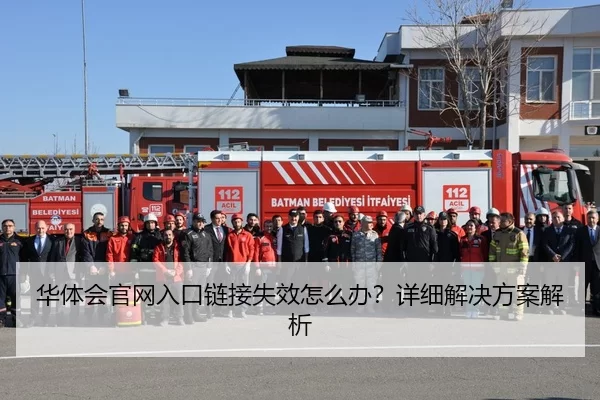 华体会官网入口链接失效怎么办？详细解决方案解析