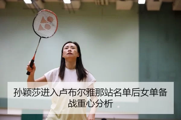孙颖莎进入卢布尔雅那站名单后女单备战重心分析