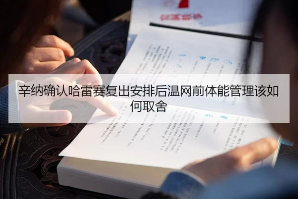 辛纳确认哈雷赛复出安排后温网前体能管理该如何取舍