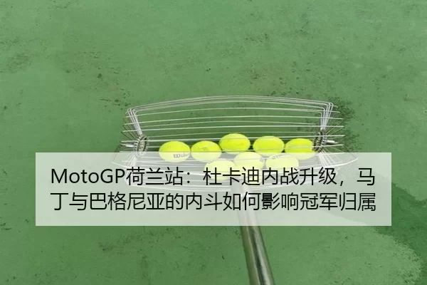 MotoGP荷兰站：杜卡迪内战升级，马丁与巴格尼亚的内斗如何影响冠军归属