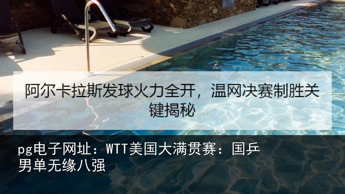 pg电子网址:WTT美国大满贯赛:国乒男单无缘八强