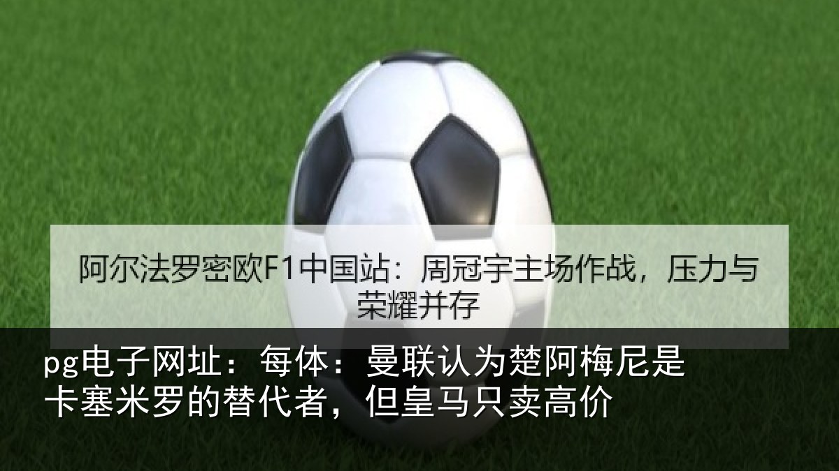 pg电子网址:每体:曼联认为楚阿梅尼是卡塞米罗的替代者,但皇马只卖高价