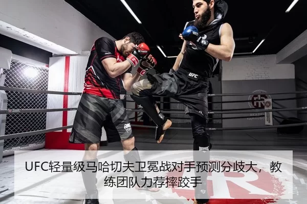 UFC轻量级马哈切夫卫冕战对手预测分歧大，教练团队力荐摔跤手