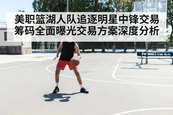 美职篮湖人队追逐明星中锋交易筹码全面曝光交易方案深度分析