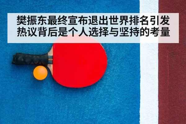樊振东最终宣布退出世界排名引发热议背后是个人选择与坚持的考量