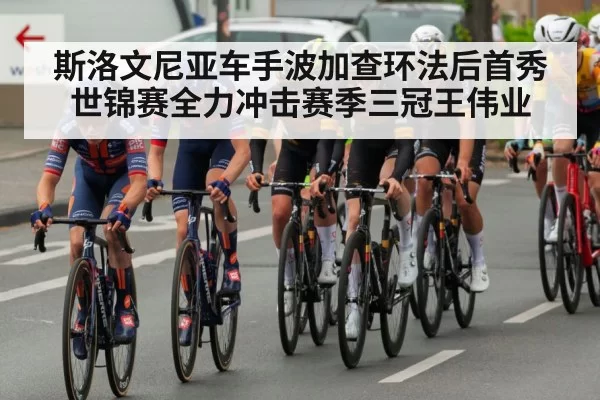 斯洛文尼亚车手波加查环法后首秀世锦赛全力冲击赛季三冠王伟业