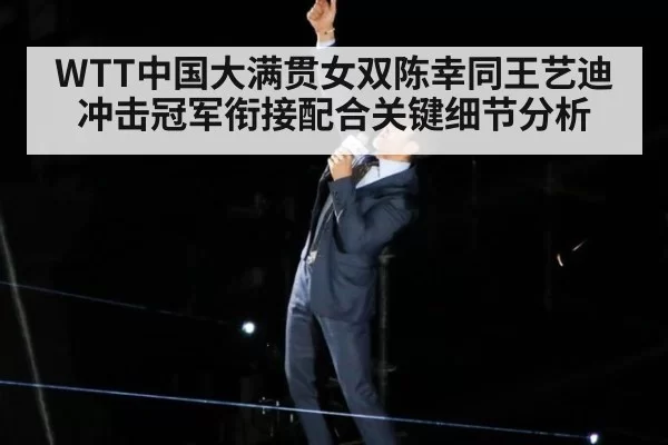 WTT中国大满贯女双陈幸同王艺迪冲击冠军衔接配合关键细节分析