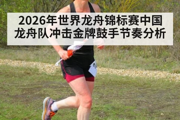 2026年世界龙舟锦标赛中国龙舟队冲击金牌鼓手节奏分析